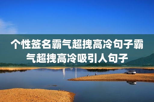个性签名霸气超拽高冷句子霸气超拽高冷吸引人句子