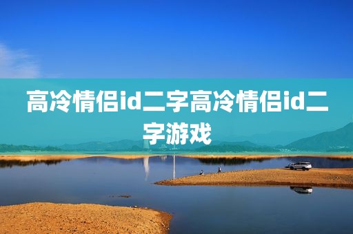 高冷情侣id二字高冷情侣id二字游戏