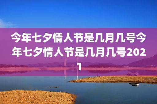 今年七夕情人节是几月几号今年七夕情人节是几月几号2021