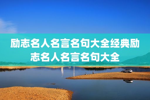 励志名人名言名句大全经典励志名人名言名句大全