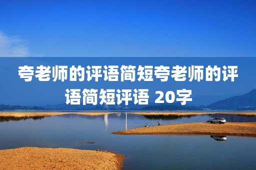 夸老师的评语简短夸老师的评语简短评语 20字