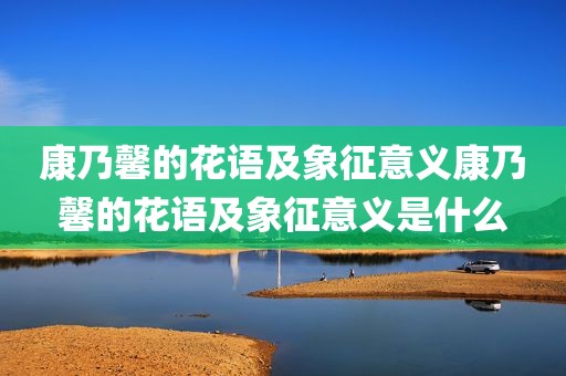 康乃馨的花语及象征意义康乃馨的花语及象征意义是什么