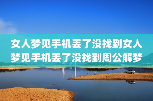 女人梦见手机丢了没找到女人梦见手机丢了没找到周公解梦