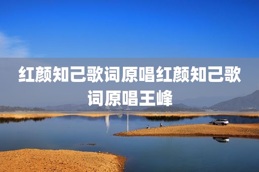 红颜知己歌词原唱红颜知己歌词原唱王峰