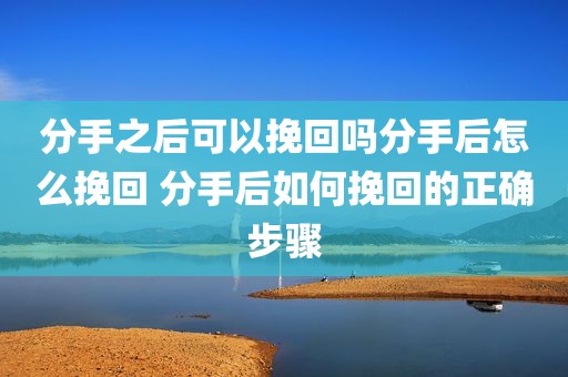 分手之后可以挽回吗分手后怎么挽回 分手后如何挽回的正确步骤
