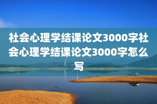 社会心理学结课论文3000字社会心理学结课论文3000字怎么写