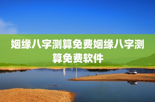 姻缘八字测算免费姻缘八字测算免费软件
