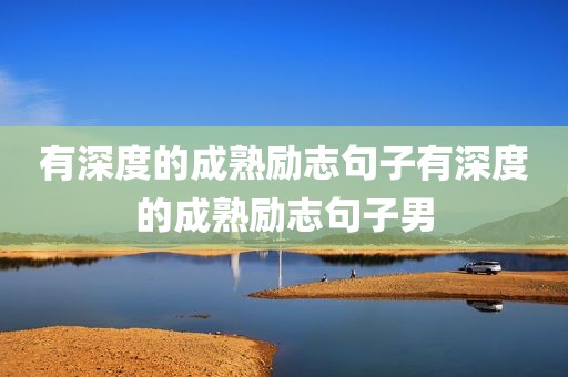 有深度的成熟励志句子有深度的成熟励志句子男