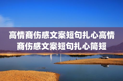 高情商伤感文案短句扎心高情商伤感文案短句扎心简短