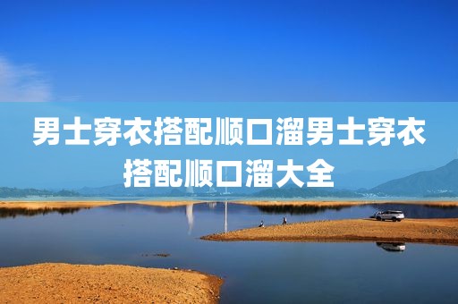 男士穿衣搭配顺口溜男士穿衣搭配顺口溜大全