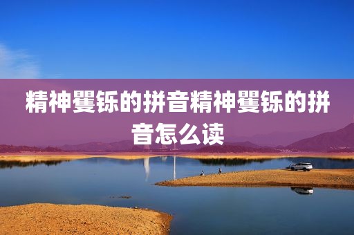 精神矍铄的拼音精神矍铄的拼音怎么读