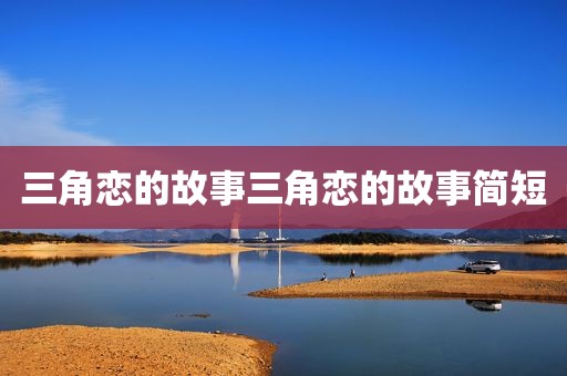 三角恋的故事三角恋的故事简短