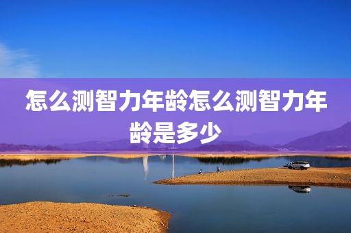 怎么测智力年龄怎么测智力年龄是多少