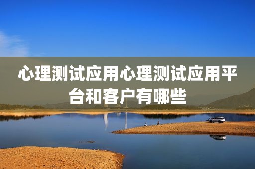心理测试应用心理测试应用平台和客户有哪些