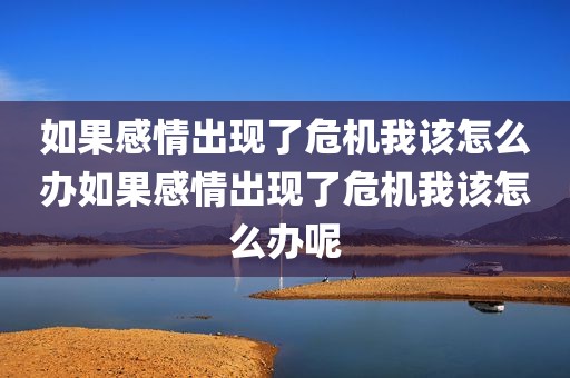 如果感情出现了危机我该怎么办如果感情出现了危机我该怎么办呢