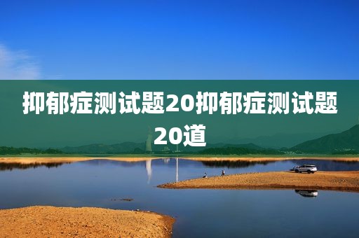抑郁症测试题20抑郁症测试题20道
