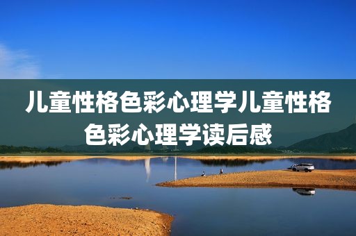 儿童性格色彩心理学儿童性格色彩心理学读后感