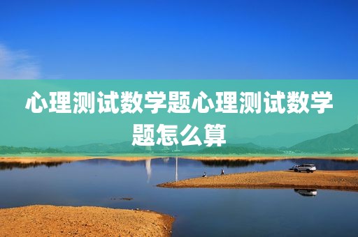 心理测试数学题心理测试数学题怎么算