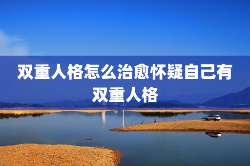 双重人格怎么治愈怀疑自己有双重人格