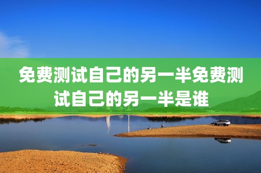 免费测试自己的另一半免费测试自己的另一半是谁