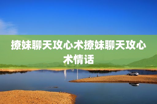 撩妹聊天攻心术撩妹聊天攻心术情话