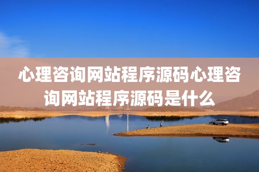 心理咨询网站程序源码心理咨询网站程序源码是什么