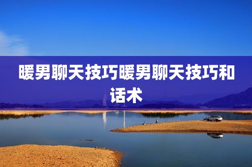 暖男聊天技巧暖男聊天技巧和话术