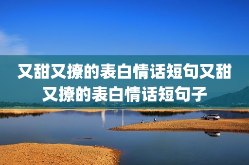 又甜又撩的表白情话短句又甜又撩的表白情话短句子