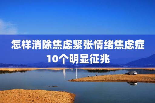 怎样消除焦虑紧张情绪焦虑症10个明显征兆