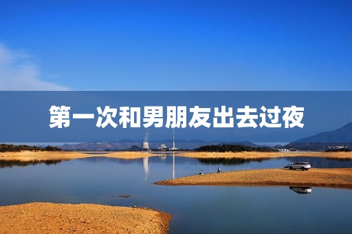 第一次和男朋友出去过夜