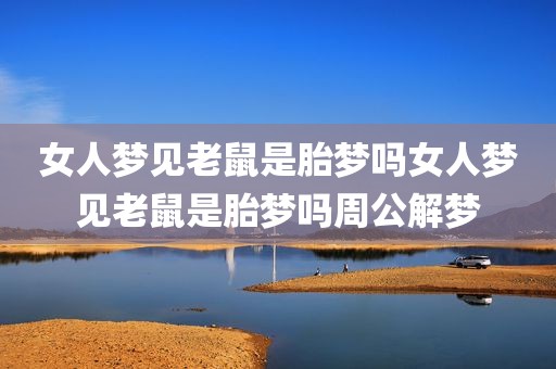 女人梦见老鼠是胎梦吗女人梦见老鼠是胎梦吗周公解梦