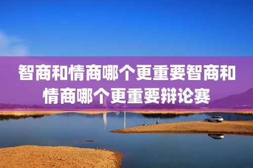 智商和情商哪个更重要智商和情商哪个更重要辩论赛