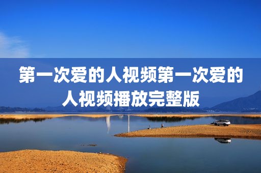 第一次爱的人视频第一次爱的人视频播放完整版