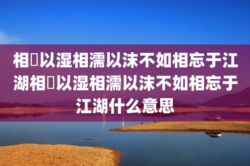 相呴以湿相濡以沫不如相忘于江湖相呴以湿相濡以沫不如相忘于江湖什么意思