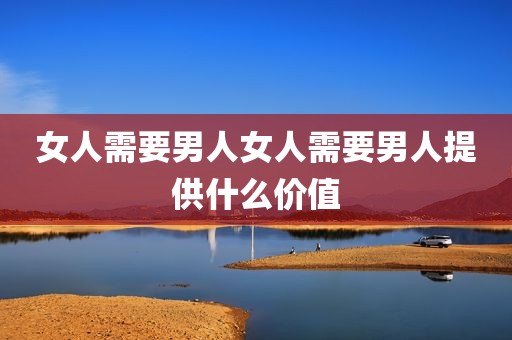 女人需要男人女人需要男人提供什么价值