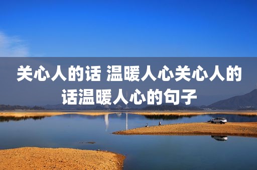 关心人的话 温暖人心关心人的话温暖人心的句子
