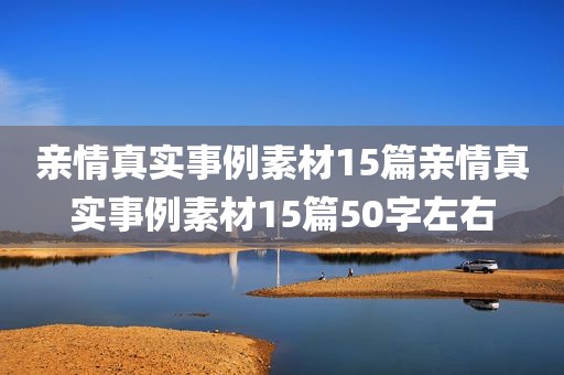 亲情真实事例素材15篇亲情真实事例素材15篇50字左右