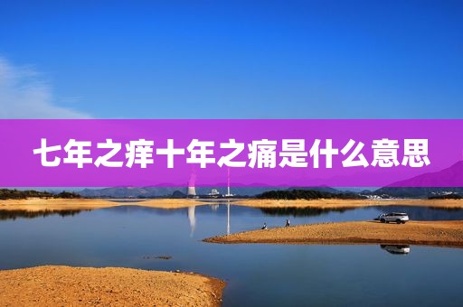 七年之痒十年之痛是什么意思