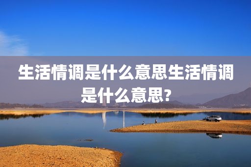 生活情调是什么意思生活情调是什么意思?