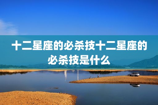 十二星座的必杀技十二星座的必杀技是什么