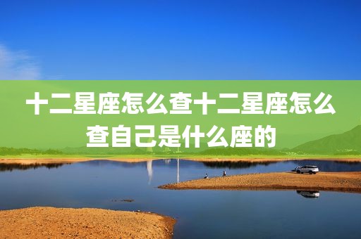十二星座怎么查十二星座怎么查自己是什么座的