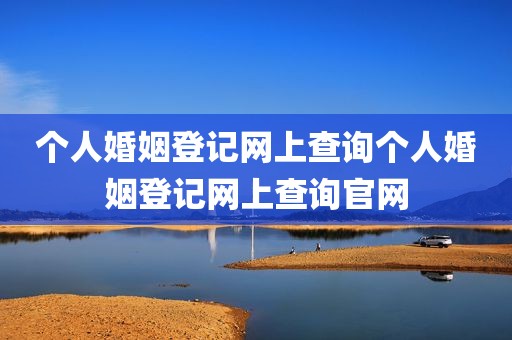 个人婚姻登记网上查询个人婚姻登记网上查询官网