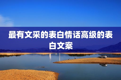 最有文采的表白情话高级的表白文案