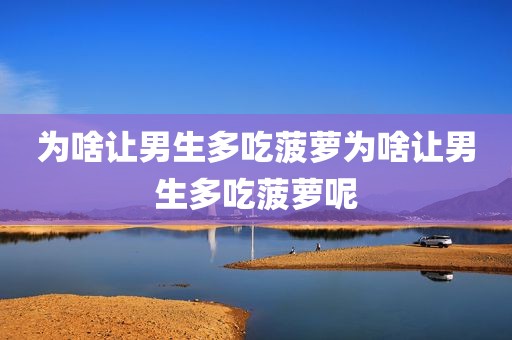 为啥让男生多吃菠萝为啥让男生多吃菠萝呢