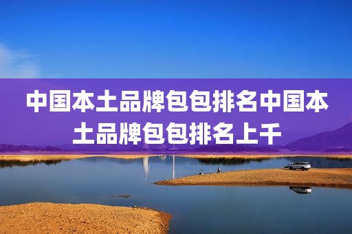 中国本土品牌包包排名中国本土品牌包包排名上千