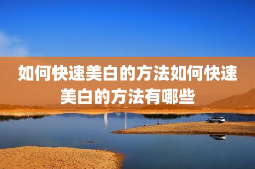 如何快速美白的方法如何快速美白的方法有哪些