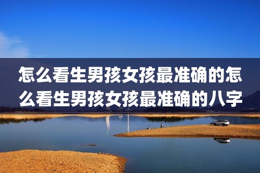怎么看生男孩女孩最准确的怎么看生男孩女孩最准确的八字