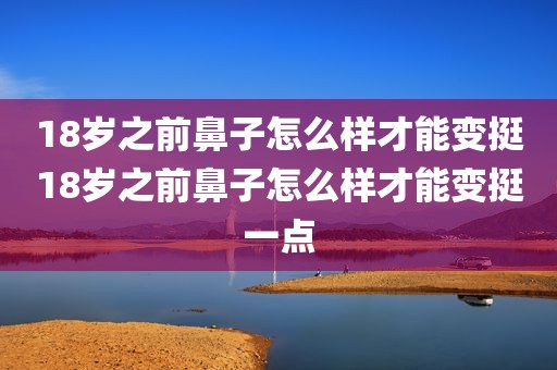 18岁之前鼻子怎么样才能变挺18岁之前鼻子怎么样才能变挺一点