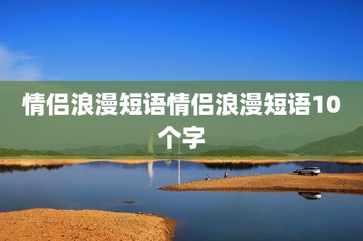 情侣浪漫短语情侣浪漫短语10个字