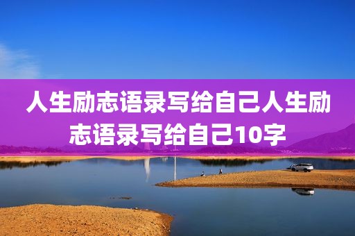 人生励志语录写给自己人生励志语录写给自己10字